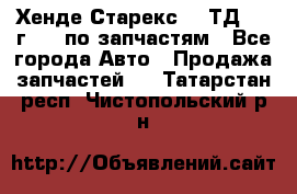 Хенде Старекс 2.5ТД 1999г 4wd по запчастям - Все города Авто » Продажа запчастей   . Татарстан респ.,Чистопольский р-н